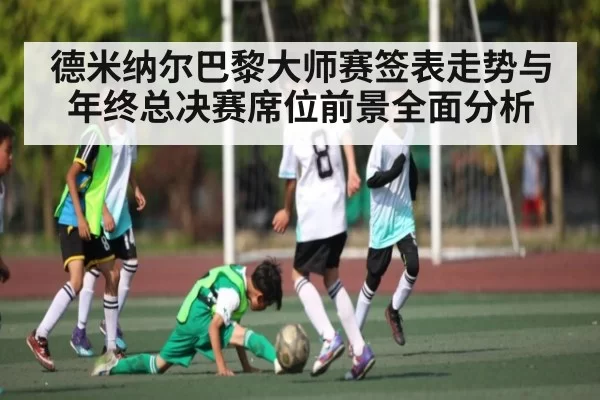 德米纳尔巴黎大师赛签表走势与年终总决赛席位前景全面分析